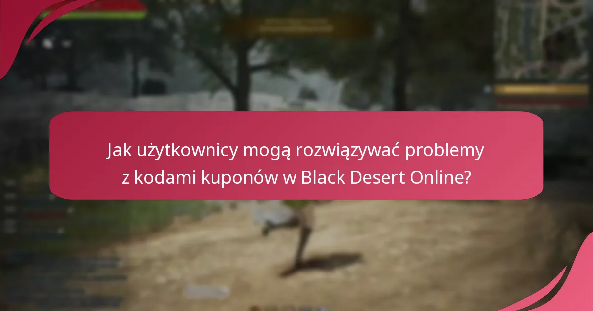 Jakie powszechne problemy występują podczas korzystania z kodów kuponów do Black Desert Online?