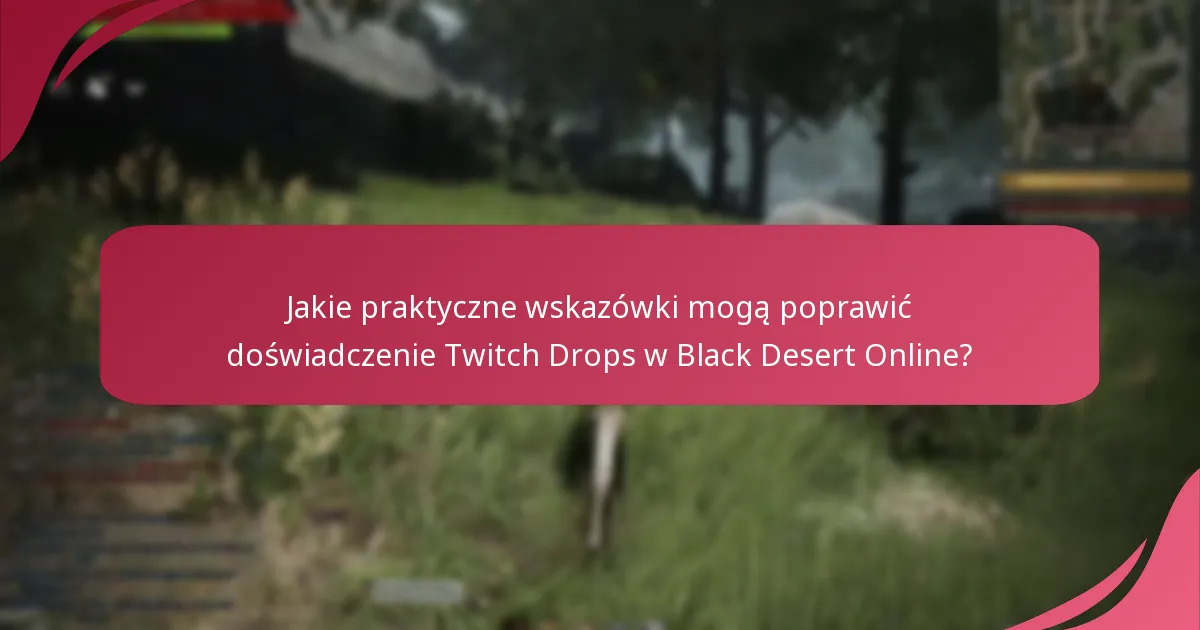 Jakie praktyczne wskazówki mogą poprawić doświadczenie Twitch Drops w Black Desert Online?