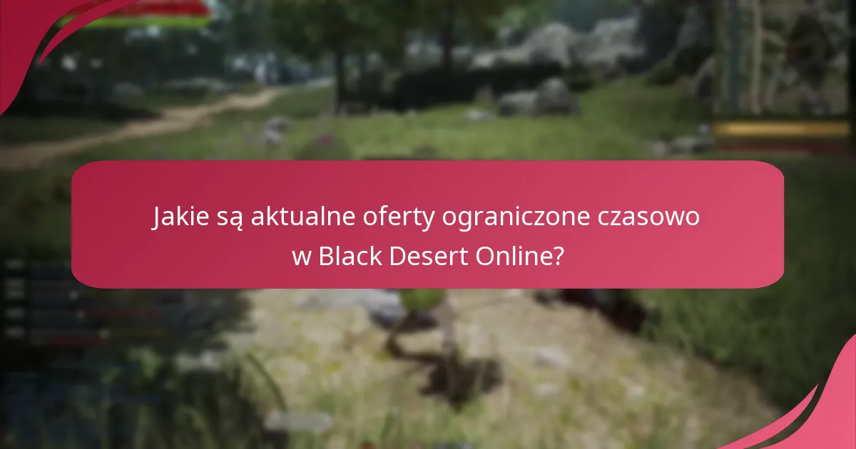 Jakie są aktualne oferty ograniczone czasowo w Black Desert Online?