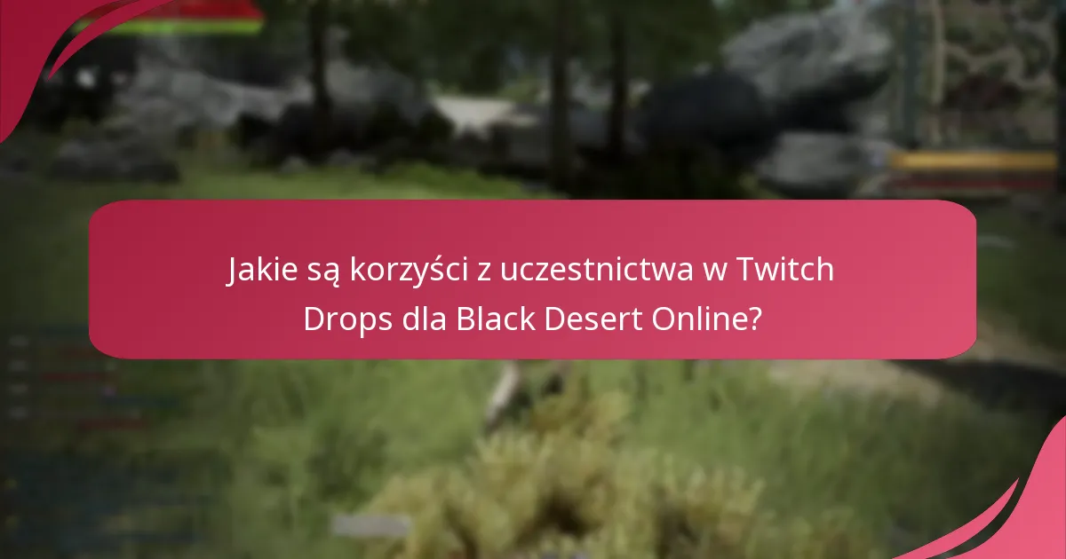 Jakie są korzyści z uczestnictwa w Twitch Drops dla Black Desert Online?