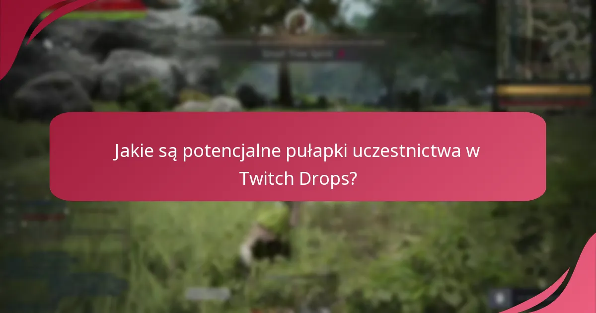 Jakie są potencjalne pułapki uczestnictwa w Twitch Drops?